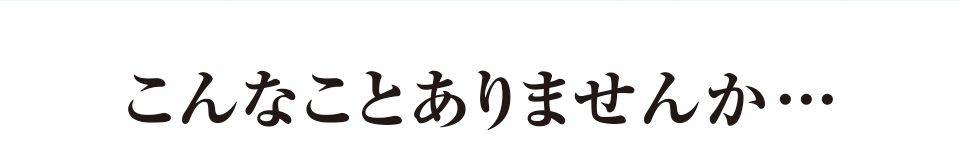 こんなことありませんか…