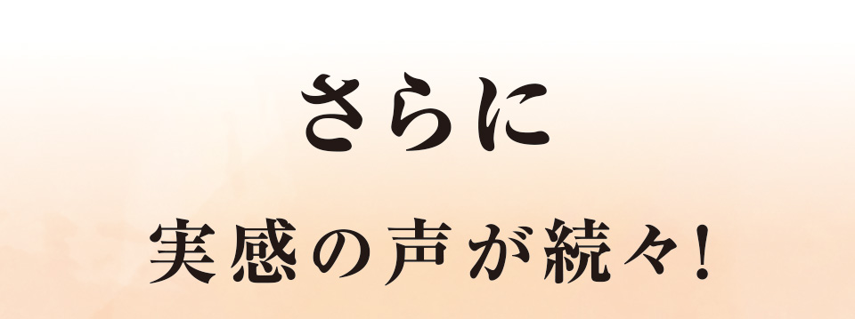 さらに実感の声が続々！