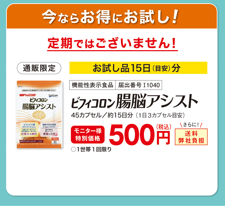 今ならお得にお試し！定期ではございません！ お試し品15日（目安）分 通販限定 機能性表示食品　届出番号I1040 ビフィコロン 腸脳アシスト 45カプセル／約15日分 （1日３カプセル目安）モニター様特別価格　500円（税込） さらに！送料弊社負担 ○１世帯１回限り