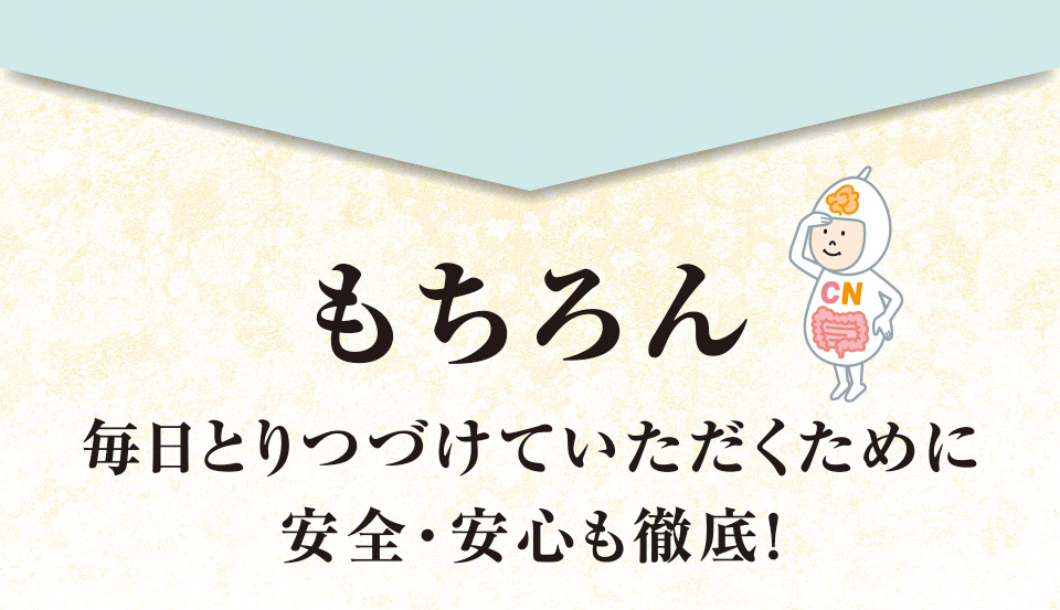 もちろん毎日とりつづけていただくために安全・安心も徹底!