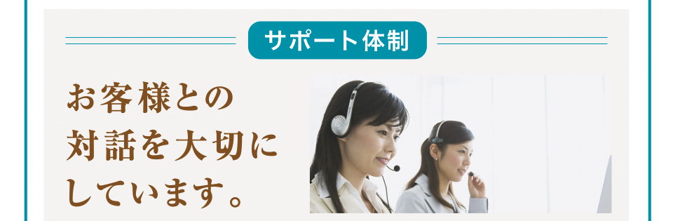 サポート体制 お客様との対話を大切にしています。